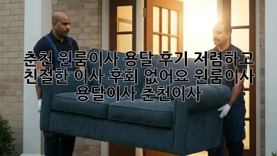 춘천 원룸이사 용달 후기: 저렴하고 친절한 이사, 후회 없어요! #원룸이사 #용달이사 #춘천이사