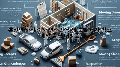 ✨ 흑산면 사리 이사, 반짝반짝 새 출발! 이사 청소 예약 꿀팁 대방출 🏡