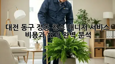 대전 동구 정동 청소 매니저 서비스: 비용과 효과 완벽 분석